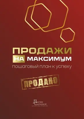 Продажи на максимум. Пошаговый план к успеху