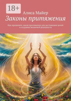 Законы притяжения. Как применять закон притяжения для достижения целей и создания желаемой реальности