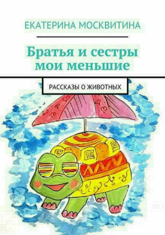 Братья и сестры мои меньшие. Рассказы о животных