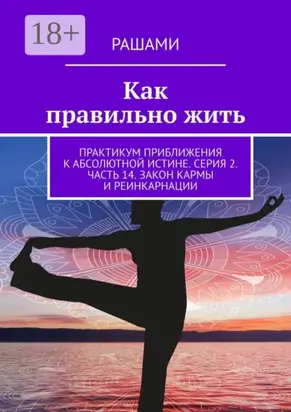 Как правильно жить. Практикум приближения к абсолютной истине. Серия 2. Часть 14. Закон кармы и реинкарнации