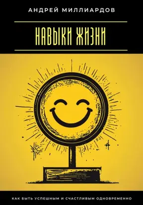 Навыки жизни. Как быть успешным и счастливым одновременно