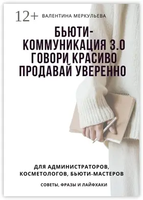 Бьюти-коммуникация 3.0: говори красиво, продавай уверенно. Для администраторов, косметологов, бьюти-мастеров: советы, фразы и лайфхаки