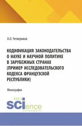 Кодификация законодательства о науке и научной политике в зарубежных странах (пример Исследовательского кодекса Французской Республики). (Аспирантура, Бакалавриат, Магистратура). Монография.
