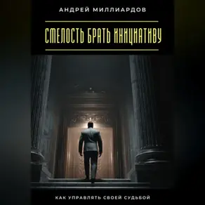 Смелость брать инициативу. Как управлять своей судьбой