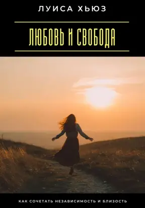 Любовь и свобода. Как сочетать независимость и близость