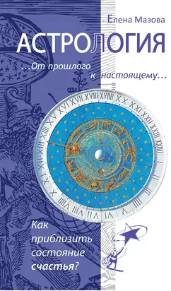Астрология. От прошлого к настоящему. Как приблизить состояние счастья?