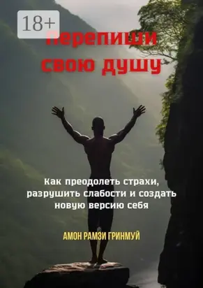 Перепиши свою душу. Как преодолеть страхи, разрушить слабости и создать новую версию себя