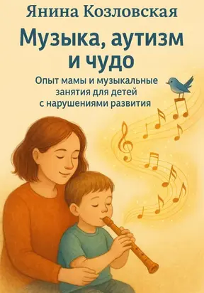 Музыка, аутизм и чудо. Опыт мамы и музыкальные занятия для детей с нарушениями развития