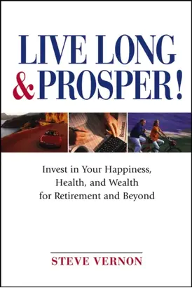 Live Long and Prosper. Invest in Your Happiness, Health and Wealth for Retirement and Beyond