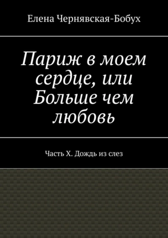 Париж в моем сердце, или Больше чем любовь. Часть X. Дождь из слез