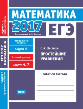ЕГЭ 2017. Математика. Простейшие уравнения. Задача 5 (профильный уровень). Задачи 4 и 7 (базовый уровень). Рабочая тетрадь