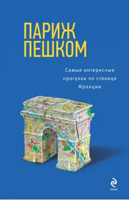 Париж пешком. Самые интересные прогулки по столице Франции