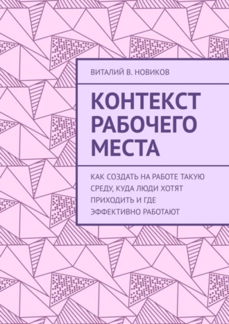 Контекст рабочего места. Как создать на работе такую среду, куда люди хотят приходить и где эффективно работают