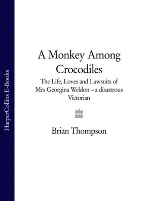 A Monkey Among Crocodiles: The Life, Loves and Lawsuits of Mrs Georgina Weldon – a disastrous Victorian [Text only]