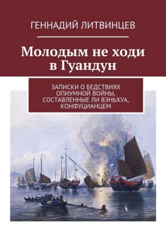 Молодым не ходи в Гуандун. Записки о бедствиях Опиумной войны, составленные Ли Вэньхуа, конфуцианцем