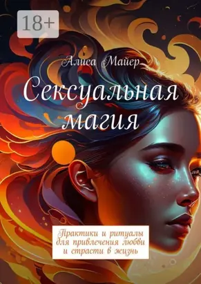 Сексуальная магия. Практики и ритуалы для привлечения любви и страсти в жизнь