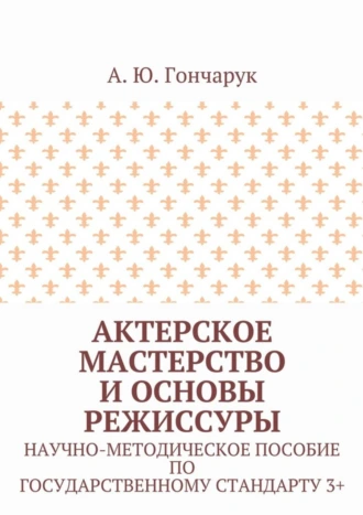Актерское мастерство и основы режиссуры. Научно-методическое пособие по государственному стандарту 3+