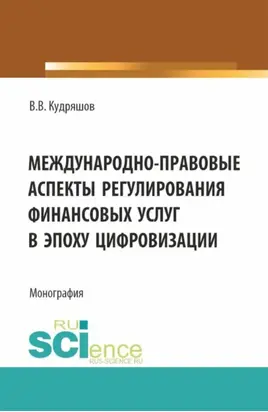 Междунарно-правовые аспекты регулирования финансовых услуг в эпоху цифровизации. (Аспирантура, Бакалавриат, Магистратура). Монография.