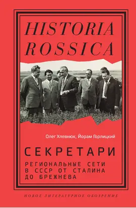 Секретари. Региональные сети в СССР от Сталина до Брежнева