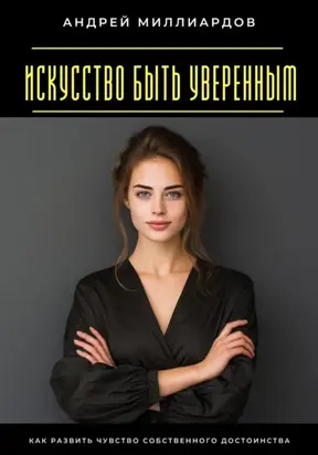 Искусство быть уверенным. Как развить чувство собственного достоинства