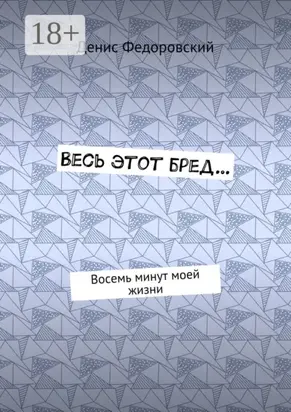 Весь этот бред… Восемь минут моей жизни