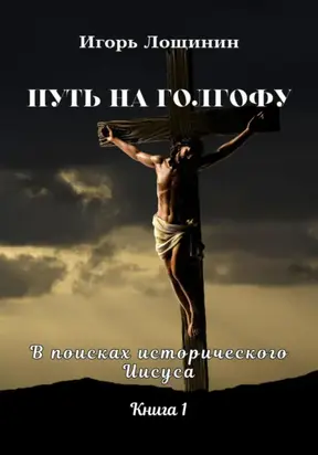 Путь на Голгофу. В поисках исторического Иисуса. Книга 1