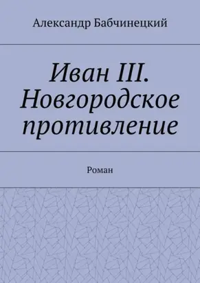 Иван III. Новгородское противление. Роман