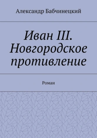Иван III. Новгородское противление. Роман