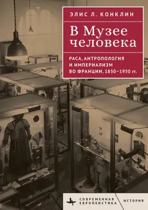 В Музее человека. Раса, антропология и империализм во Франции, 1850–1950 годы