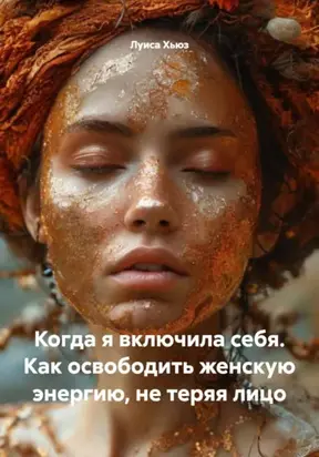 Когда я включила себя. Как освободить женскую энергию, не теряя лицо