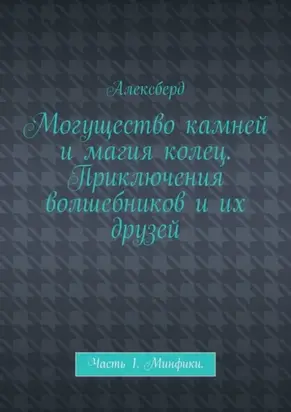 Могущество камней и магия колец. Приключения волшебников и их друзей. Часть 1. Минфики