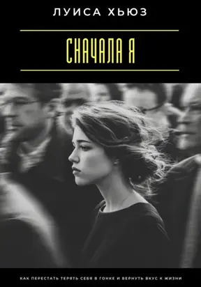 Сначала я. Как перестать терять себя в гонке и вернуть вкус к жизни