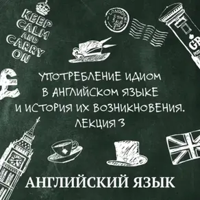 Употребление идиом в английском языке и история их возникновения. Лекция 3