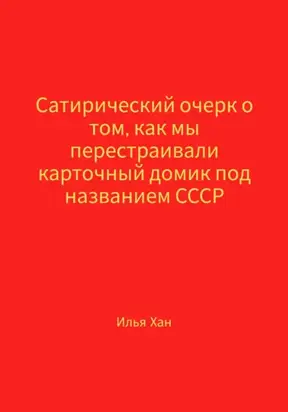 Сатирический очерк о том, как мы перестраивали карточный домик под названием СССР