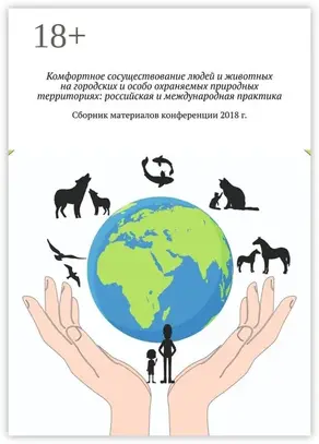 Комфортное сосуществование людей и животных на городских и особо охраняемых природных территориях: российская и международная практика. Сборник материалов конференции 2018 г.