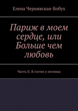 Париж в моем сердце, или Больше чем любовь. Часть II. В гостях у лесника