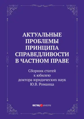 Актуальные проблемы принципа справедливости в частном праве. Сборник статей к юбилею доктора юридических наук Ю.В. Романца