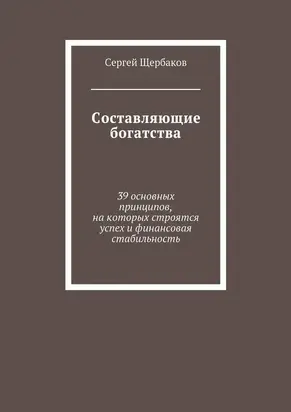 Составляющие богатства. 39 основных принципов, на которых строятся успех и финансовая стабильность