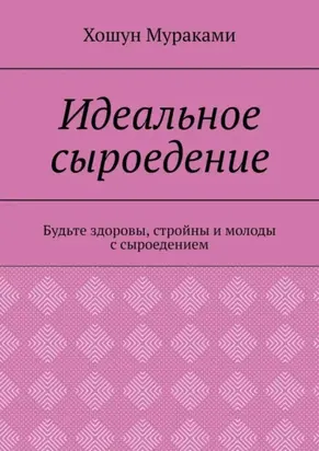 Идеальное сыроедение. Будьте здоровы, стройны и молоды с сыроедением