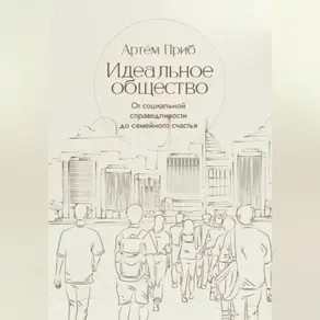 Идеальное общество. От социальной справедливости до семейного счастья
