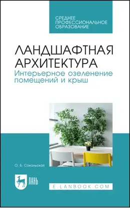 Ландшафтная архитектура. Интерьерное озеленение помещений и крыш. Учебное пособие для СПО. 4-е издание, стереотипное
