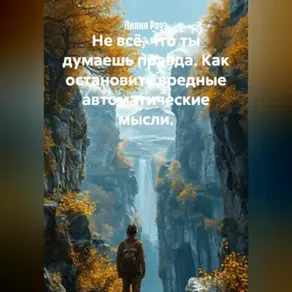 Не всё, что ты думаешь правда. Как остановить вредные автоматические мысли.