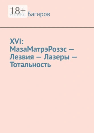 XVI: МазаМатрэРозэс – Лезвия – Лазеры – Тотальность