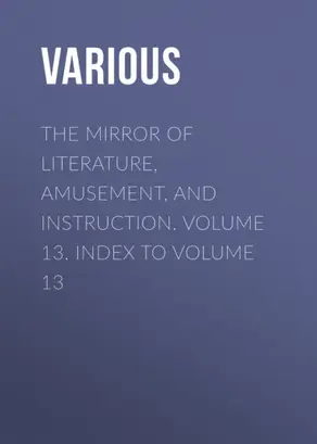 The Mirror of Literature, Amusement, and Instruction. Volume 13. Index to Volume 13