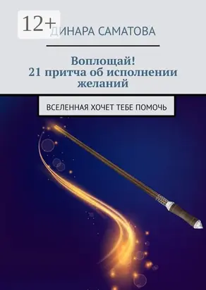 Воплощай! 21 притча об исполнении желаний. Вселенная хочет тебе помочь