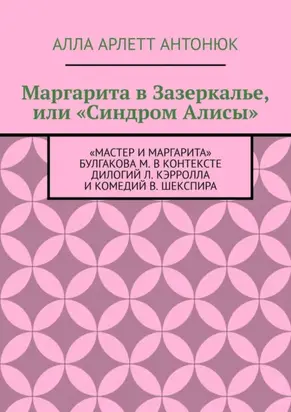 Маргарита в Зазеркалье, или «Синдром Алисы». «Мастер и Маргарита» Булгакова М. в контексте дилогий Л. Кэрролла и комедий В. Шекспира