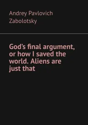 God’s final argument, or how I saved the world. Aliens are just that