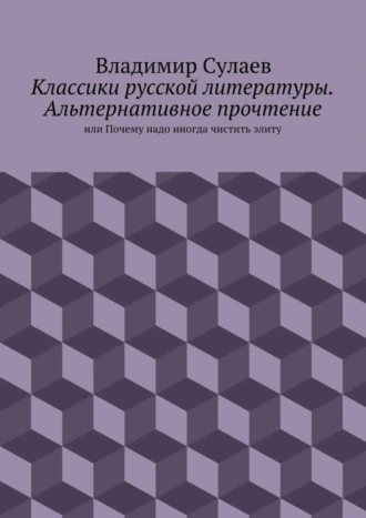Классики русской литературы. Альтернативное прочтение. или Почему надо иногда чистить элиту