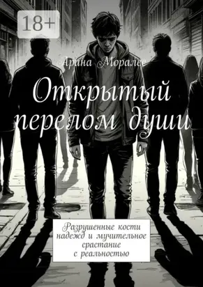 Открытый перелом души. Разрушенные кости надежд и мучительное срастание с реальностью