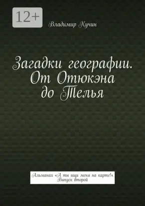 Загадки географии. От Отюкэна до Телья. Альманах «А ты ищи меня на карте!» Выпуск второй